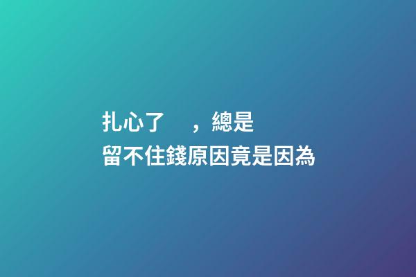 扎心了，總是留不住錢原因竟是因為..